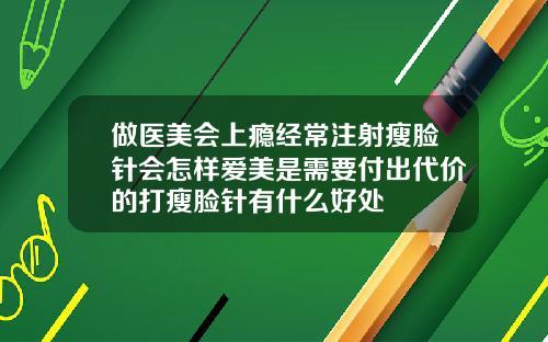 做医美会上瘾经常注射瘦脸针会怎样爱美是需要付出代价的打瘦脸针有什么好处