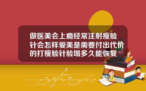 做医美会上瘾经常注射瘦脸针会怎样爱美是需要付出代价的打瘦脸针脸塌多久能恢复