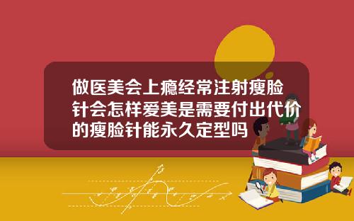 做医美会上瘾经常注射瘦脸针会怎样爱美是需要付出代价的瘦脸针能永久定型吗
