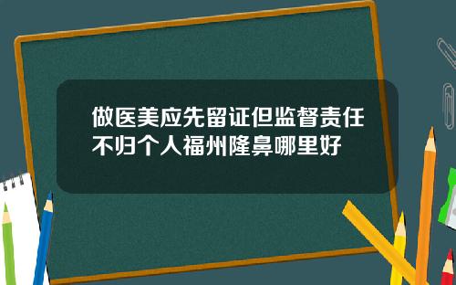 做医美应先留证但监督责任不归个人福州隆鼻哪里好