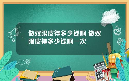 做双眼皮得多少钱啊 做双眼皮得多少钱啊一次