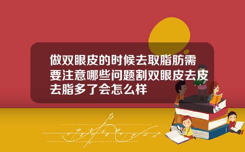 做双眼皮的时候去取脂肪需要注意哪些问题割双眼皮去皮去脂多了会怎么样