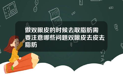 做双眼皮的时候去取脂肪需要注意哪些问题双眼皮去皮去脂肪