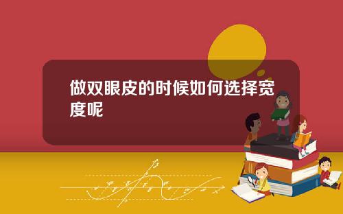 做双眼皮的时候如何选择宽度呢
