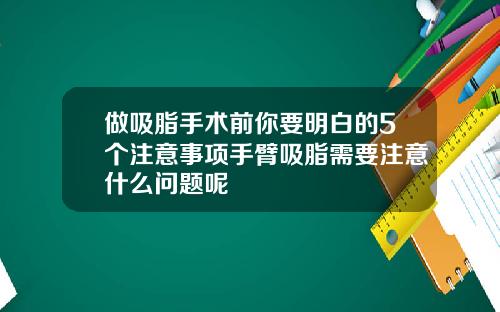 做吸脂手术前你要明白的5个注意事项手臂吸脂需要注意什么问题呢