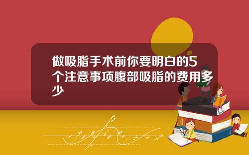 做吸脂手术前你要明白的5个注意事项腹部吸脂的费用多少