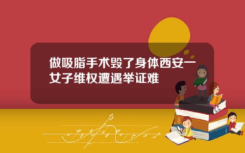 做吸脂手术毁了身体西安一女子维权遭遇举证难