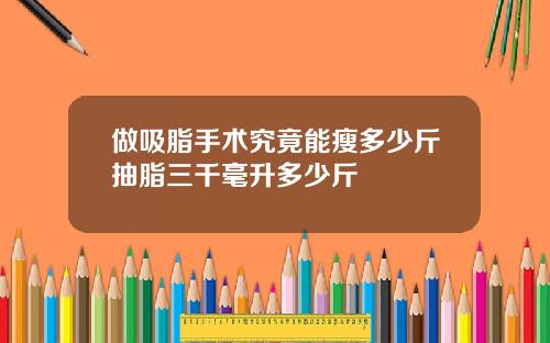 做吸脂手术究竟能瘦多少斤抽脂三千毫升多少斤