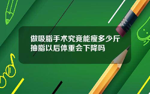做吸脂手术究竟能瘦多少斤抽脂以后体重会下降吗
