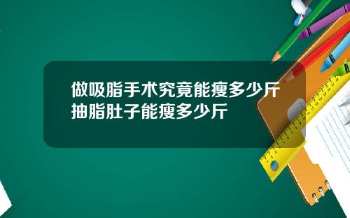 做吸脂手术究竟能瘦多少斤抽脂肚子能瘦多少斤