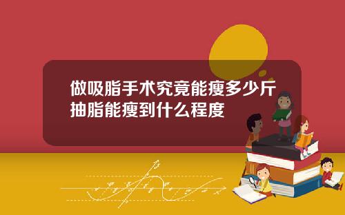 做吸脂手术究竟能瘦多少斤抽脂能瘦到什么程度