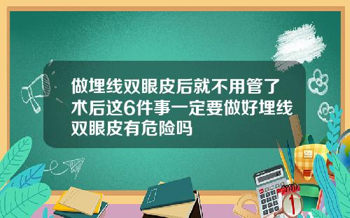 做埋线双眼皮后就不用管了术后这6件事一定要做好埋线双眼皮有危险吗