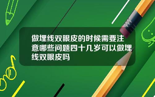 做埋线双眼皮的时候需要注意哪些问题四十几岁可以做埋线双眼皮吗