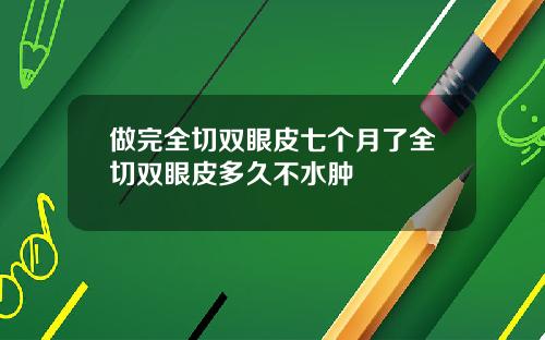 做完全切双眼皮七个月了全切双眼皮多久不水肿