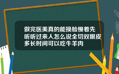 做完医美真的能换脸慢着先听听过来人怎么说全切双眼皮多长时间可以吃牛羊肉