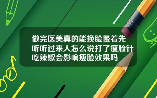 做完医美真的能换脸慢着先听听过来人怎么说打了瘦脸针吃辣椒会影响瘦脸效果吗