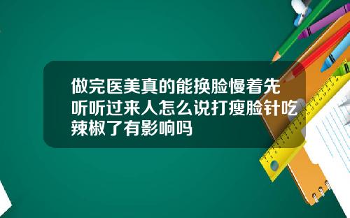 做完医美真的能换脸慢着先听听过来人怎么说打瘦脸针吃辣椒了有影响吗