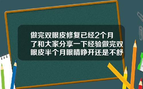做完双眼皮修复已经2个月了和大家分享一下经验做完双眼皮半个月眼睛睁开还是不舒服