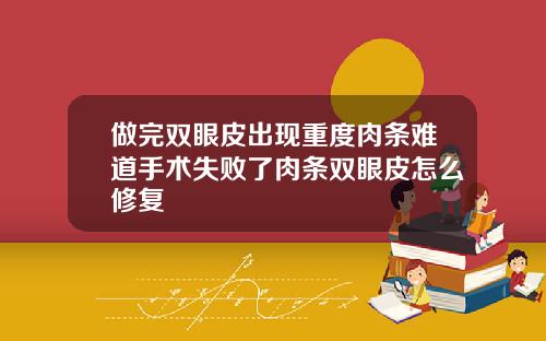 做完双眼皮出现重度肉条难道手术失败了肉条双眼皮怎么修复
