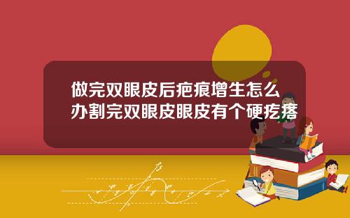 做完双眼皮后疤痕增生怎么办割完双眼皮眼皮有个硬疙瘩