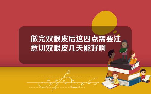 做完双眼皮后这四点需要注意切双眼皮几天能好啊
