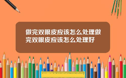 做完双眼皮应该怎么处理做完双眼皮应该怎么处理好