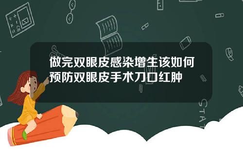 做完双眼皮感染增生该如何预防双眼皮手术刀口红肿