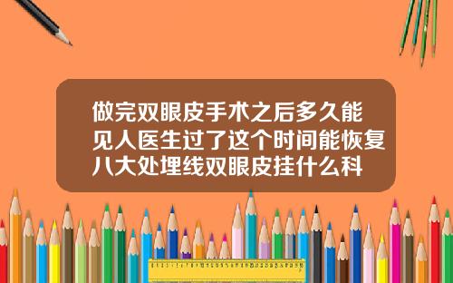 做完双眼皮手术之后多久能见人医生过了这个时间能恢复八大处埋线双眼皮挂什么科