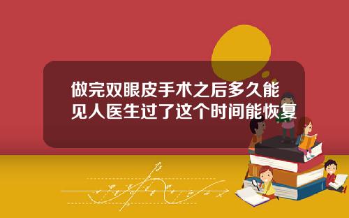 做完双眼皮手术之后多久能见人医生过了这个时间能恢复