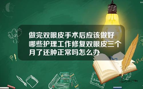 做完双眼皮手术后应该做好哪些护理工作修复双眼皮三个月了还肿正常吗怎么办