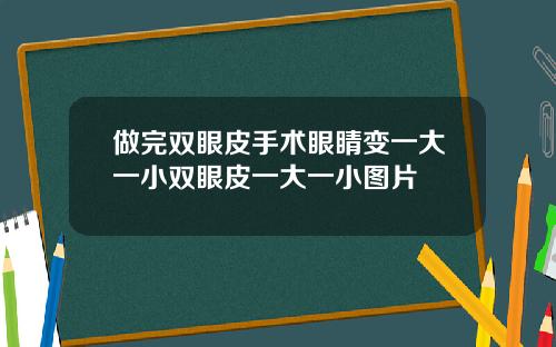 做完双眼皮手术眼睛变一大一小双眼皮一大一小图片