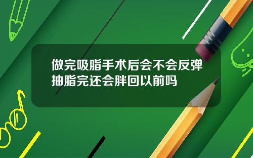 做完吸脂手术后会不会反弹抽脂完还会胖回以前吗