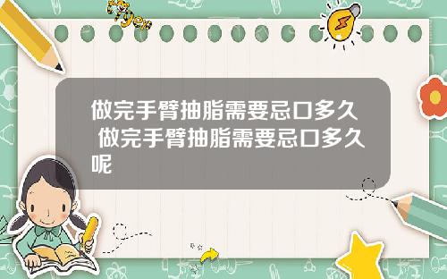 做完手臂抽脂需要忌口多久 做完手臂抽脂需要忌口多久呢