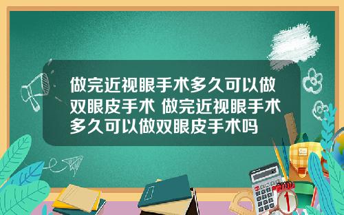 做完近视眼手术多久可以做双眼皮手术 做完近视眼手术多久可以做双眼皮手术吗