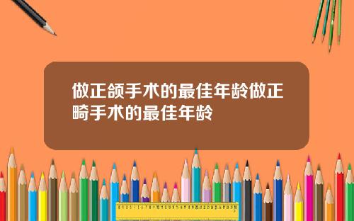 做正颌手术的最佳年龄做正畸手术的最佳年龄
