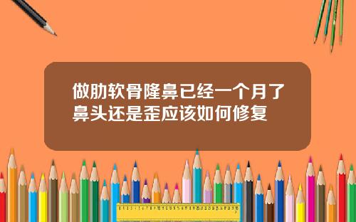 做肋软骨隆鼻已经一个月了鼻头还是歪应该如何修复
