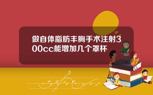 做自体脂肪丰胸手术注射300cc能增加几个罩杯