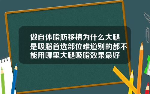 做自体脂肪移植为什么大腿是吸脂首选部位难道别的都不能用哪里大腿吸脂效果最好