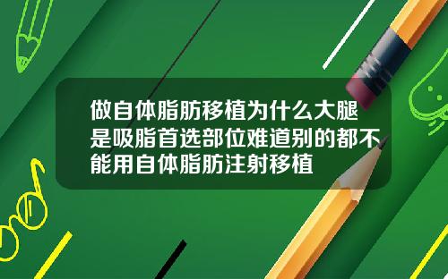 做自体脂肪移植为什么大腿是吸脂首选部位难道别的都不能用自体脂肪注射移植