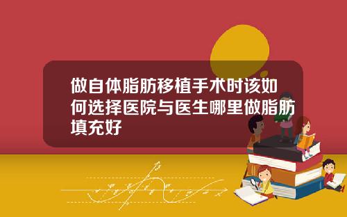 做自体脂肪移植手术时该如何选择医院与医生哪里做脂肪填充好