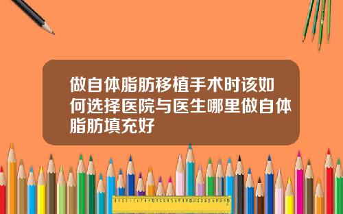 做自体脂肪移植手术时该如何选择医院与医生哪里做自体脂肪填充好