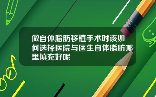 做自体脂肪移植手术时该如何选择医院与医生自体脂肪哪里填充好呢