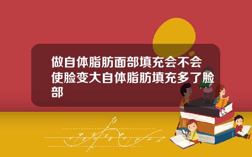 做自体脂肪面部填充会不会使脸变大自体脂肪填充多了脸部