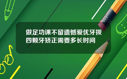 做足功课不留遗憾爱优牙拔四颗牙矫正需要多长时间