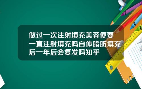 做过一次注射填充美容便要一直注射填充吗自体脂肪填充后一年后会复发吗知乎