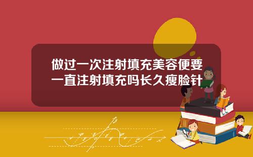 做过一次注射填充美容便要一直注射填充吗长久瘦脸针