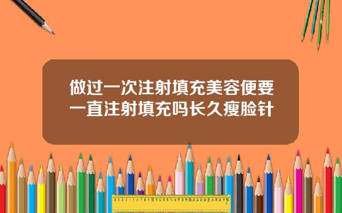 做过一次注射填充美容便要一直注射填充吗长久瘦脸针