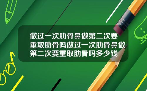 做过一次肋骨鼻做第二次要重取肋骨吗做过一次肋骨鼻做第二次要重取肋骨吗多少钱