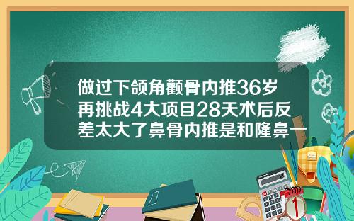 做过下颌角颧骨内推36岁再挑战4大项目28天术后反差太大了鼻骨内推是和隆鼻一起做的吗