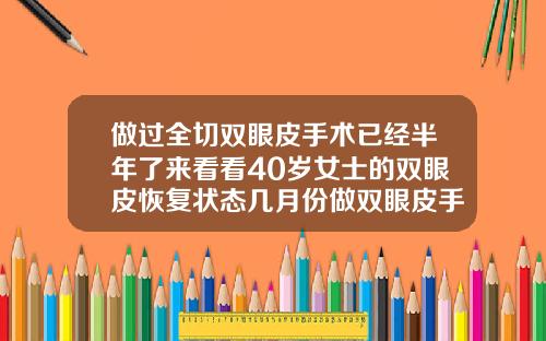 做过全切双眼皮手术已经半年了来看看40岁女士的双眼皮恢复状态几月份做双眼皮手术最有利于恢复